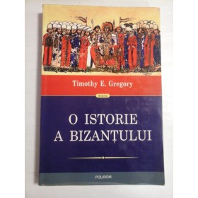 O ISTORIE A BIZANTULUI - TIMOTHY E. GREGORY